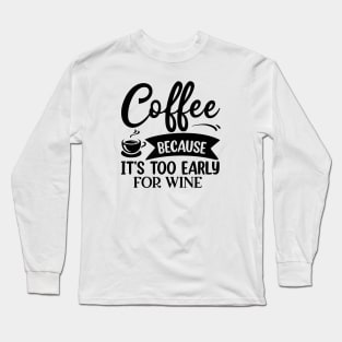 Coffee Because It's Too Early For Wine Long Sleeve T-Shirt